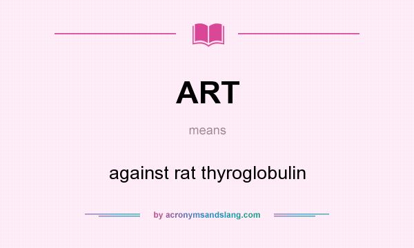 What does ART mean? It stands for against rat thyroglobulin