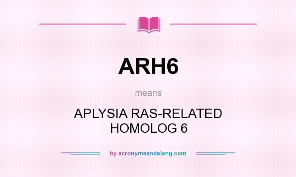 What does ARH6 mean? It stands for APLYSIA RAS-RELATED HOMOLOG 6