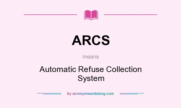 What does ARCS mean? It stands for Automatic Refuse Collection System