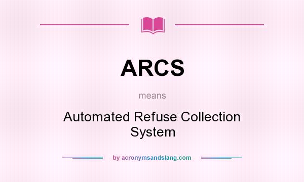 What does ARCS mean? It stands for Automated Refuse Collection System