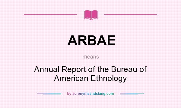 What does ARBAE mean? It stands for Annual Report of the Bureau of American Ethnology