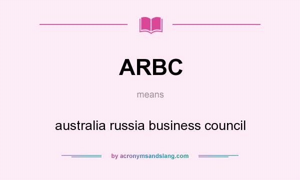 What does ARBC mean? It stands for australia russia business council