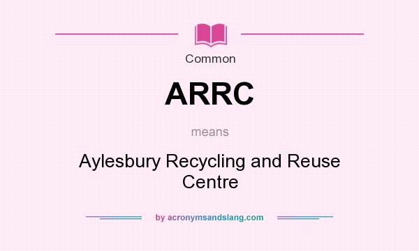What does ARRC mean? It stands for Aylesbury Recycling and Reuse Centre