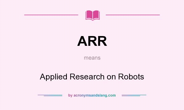 What does ARR mean? It stands for Applied Research on Robots
