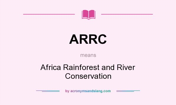 What does ARRC mean? It stands for Africa Rainforest and River Conservation