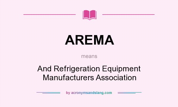 What does AREMA mean? It stands for And Refrigeration Equipment Manufacturers Association