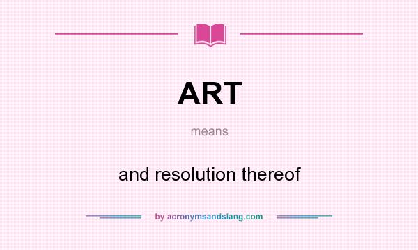 What does ART mean? It stands for and resolution thereof