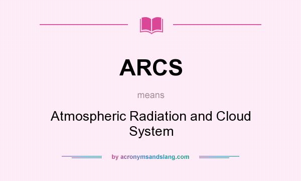What does ARCS mean? It stands for Atmospheric Radiation and Cloud System