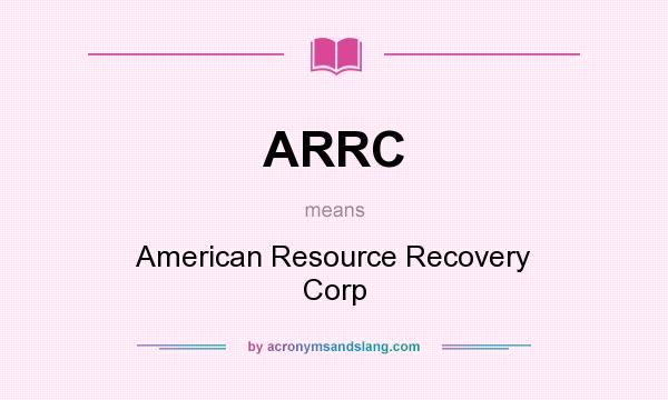 What does ARRC mean? It stands for American Resource Recovery Corp