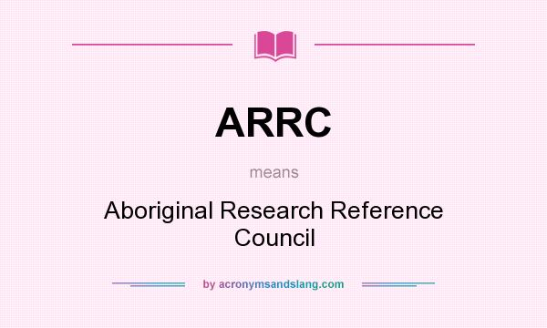 What does ARRC mean? It stands for Aboriginal Research Reference Council