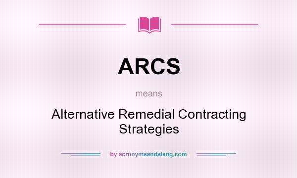 What does ARCS mean? It stands for Alternative Remedial Contracting Strategies