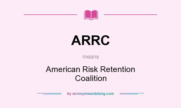 What does ARRC mean? It stands for American Risk Retention Coalition
