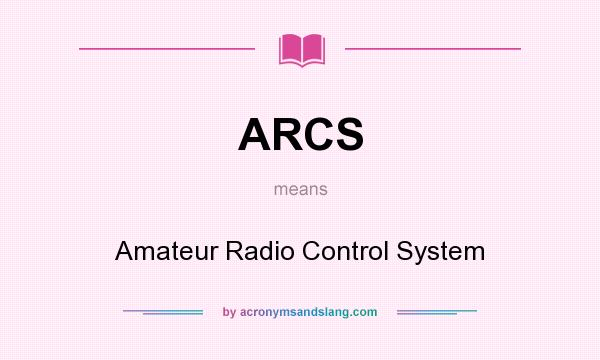 What does ARCS mean? It stands for Amateur Radio Control System