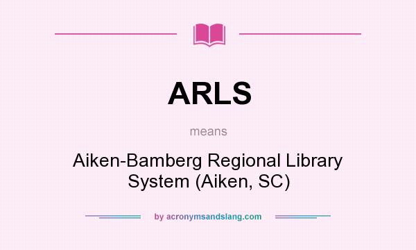What does ARLS mean? It stands for Aiken-Bamberg Regional Library System (Aiken, SC)
