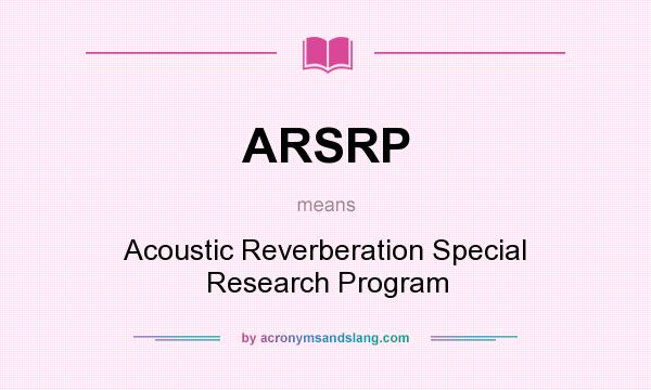 What does ARSRP mean? It stands for Acoustic Reverberation Special Research Program