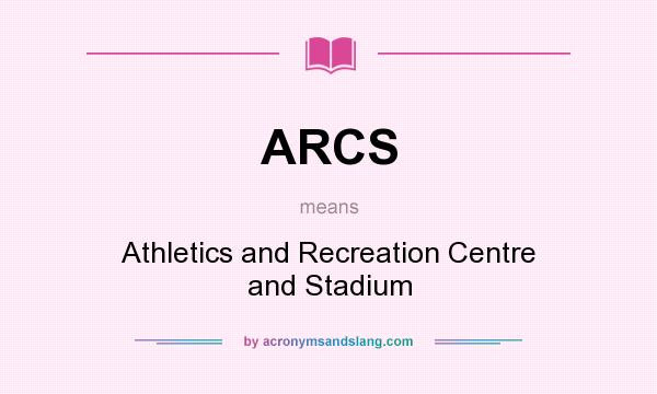 What does ARCS mean? It stands for Athletics and Recreation Centre and Stadium