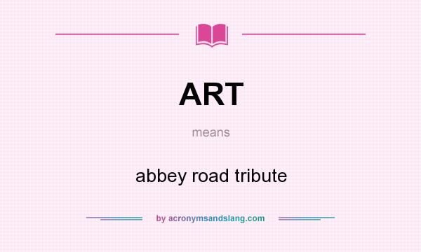 What does ART mean? It stands for abbey road tribute