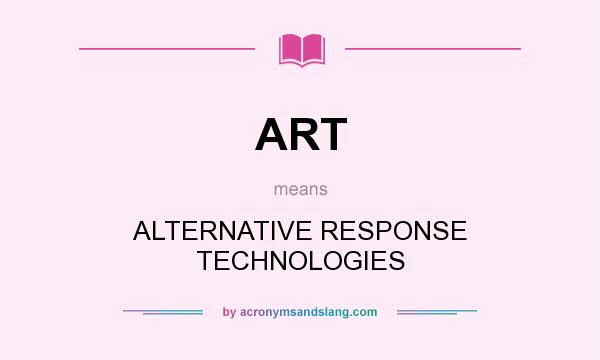 What does ART mean? It stands for ALTERNATIVE RESPONSE TECHNOLOGIES