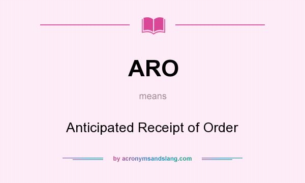 What does ARO mean? It stands for Anticipated Receipt of Order