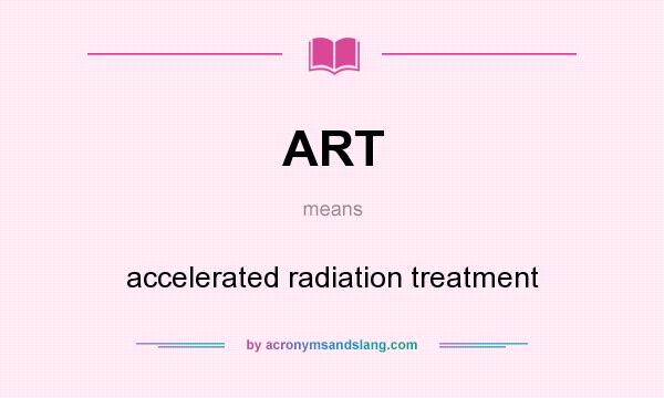 What does ART mean? It stands for accelerated radiation treatment
