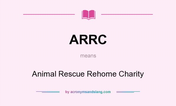 What does ARRC mean? It stands for Animal Rescue Rehome Charity