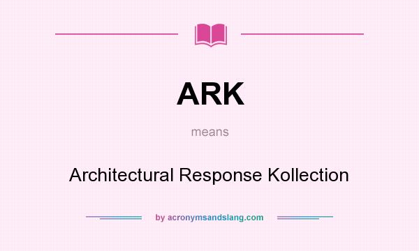 What does ARK mean? It stands for Architectural Response Kollection
