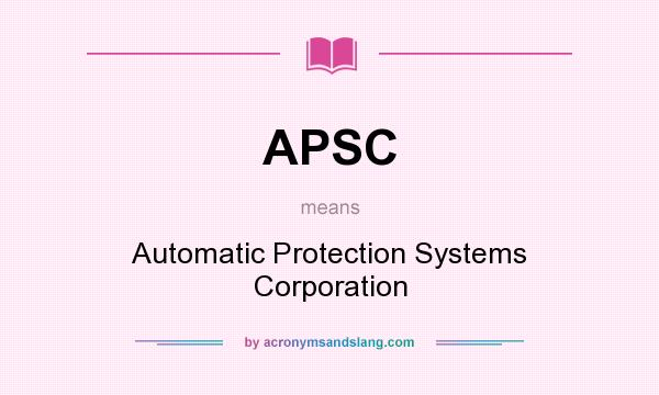 What does APSC mean? It stands for Automatic Protection Systems Corporation