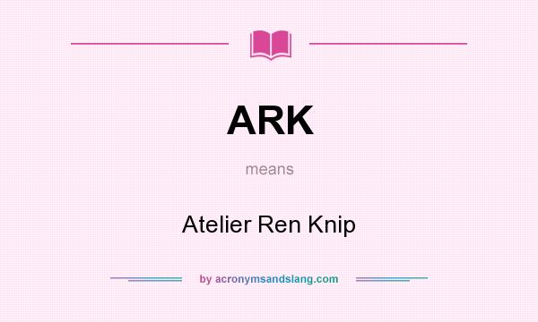 What does ARK mean? It stands for Atelier Ren Knip