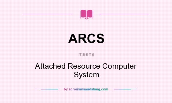 What does ARCS mean? It stands for Attached Resource Computer System