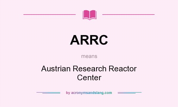 What does ARRC mean? It stands for Austrian Research Reactor Center