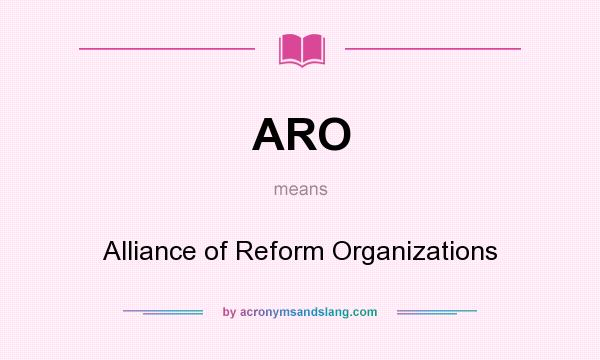 What does ARO mean? It stands for Alliance of Reform Organizations