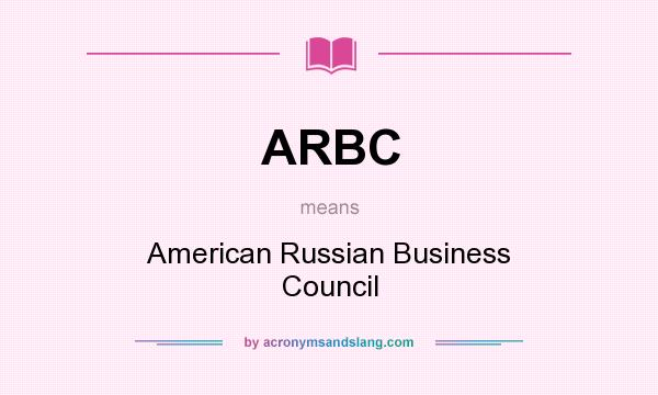 What does ARBC mean? It stands for American Russian Business Council