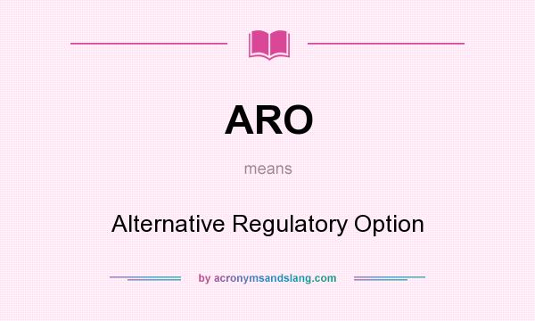 What does ARO mean? It stands for Alternative Regulatory Option