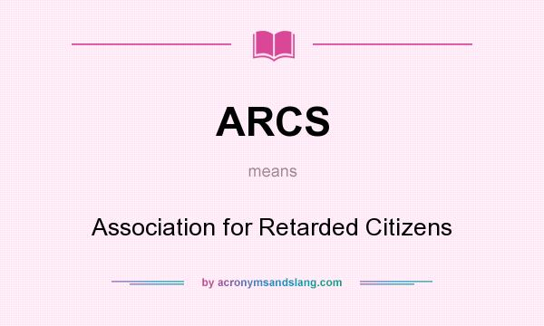 What does ARCS mean? It stands for Association for Retarded Citizens
