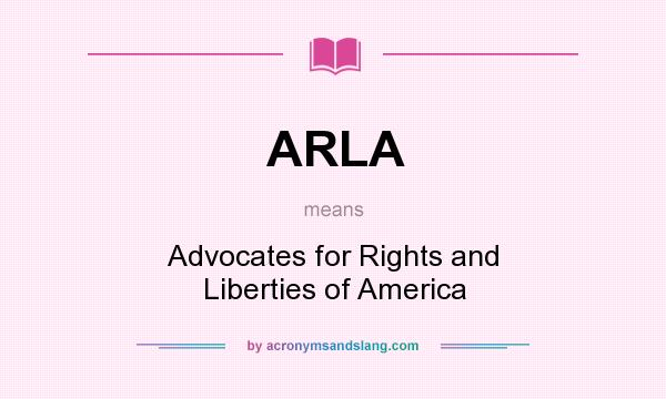 What does ARLA mean? It stands for Advocates for Rights and Liberties of America