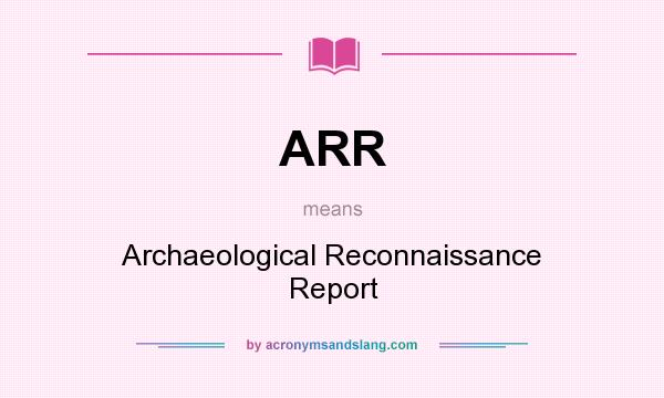 What does ARR mean? It stands for Archaeological Reconnaissance Report