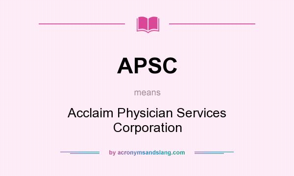 What does APSC mean? It stands for Acclaim Physician Services Corporation