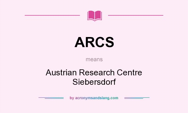 What does ARCS mean? It stands for Austrian Research Centre Siebersdorf