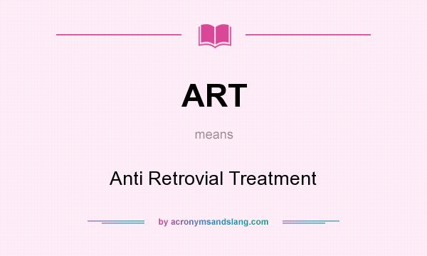 What does ART mean? It stands for Anti Retrovial Treatment
