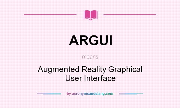 What does ARGUI mean? It stands for Augmented Reality Graphical User Interface