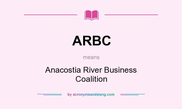 What does ARBC mean? It stands for Anacostia River Business Coalition