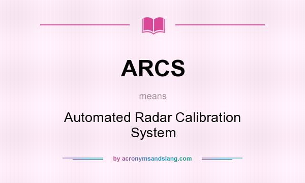 What does ARCS mean? It stands for Automated Radar Calibration System