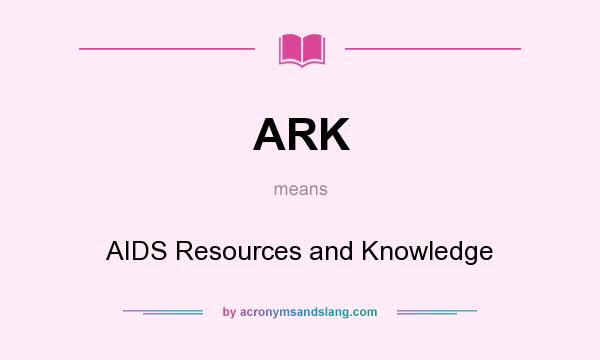 What does ARK mean? It stands for AIDS Resources and Knowledge