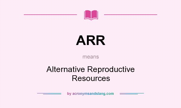 What does ARR mean? It stands for Alternative Reproductive Resources