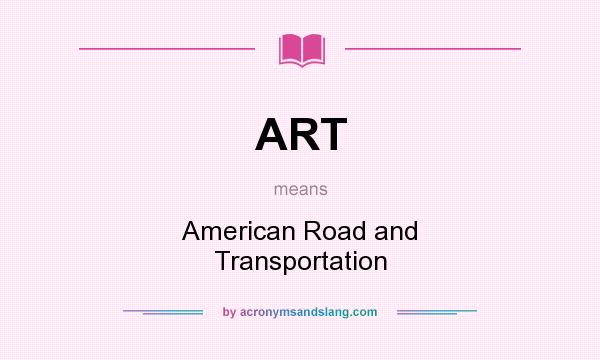 What does ART mean? It stands for American Road and Transportation