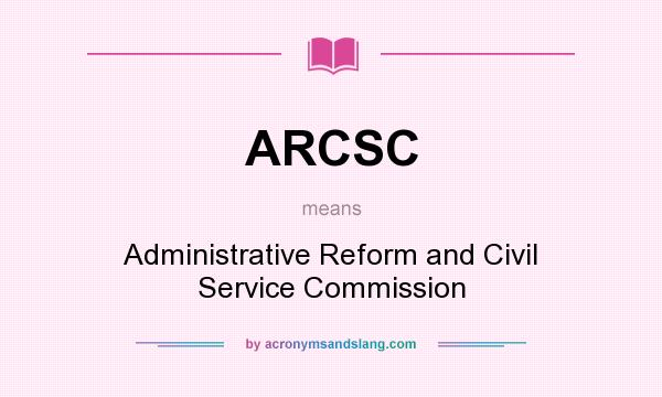 What does ARCSC mean? It stands for Administrative Reform and Civil Service Commission