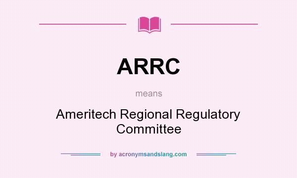 What does ARRC mean? It stands for Ameritech Regional Regulatory Committee