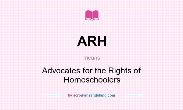 What does ARH mean? It stands for Advocates for the Rights of Homeschoolers