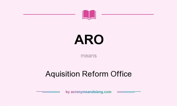 What does ARO mean? It stands for Aquisition Reform Office