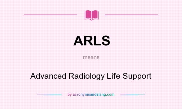 What does ARLS mean? It stands for Advanced Radiology Life Support